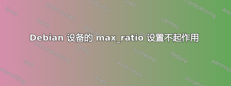 Debian 设备的 max_ratio 设置不起作用