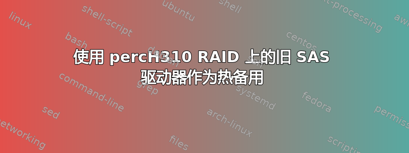 使用 percH310 RAID 上的旧 SAS 驱动器作为热备用