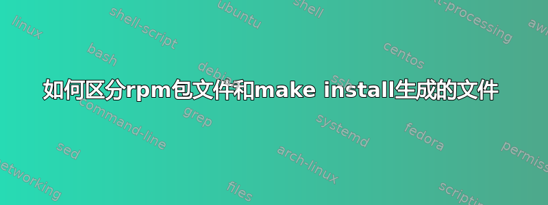 如何区分rpm包文件和make install生成的文件