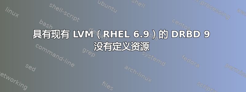 具有现有 LVM（RHEL 6.9）的 DRBD 9 没有定义资源