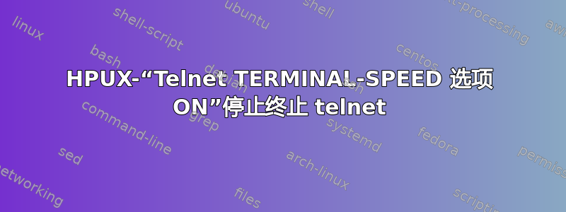 HPUX-“Telnet TERMINAL-SPEED 选项 ON”停止终止 telnet