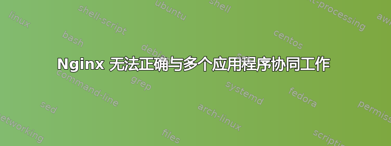 Nginx 无法正确与多个应用程序协同工作