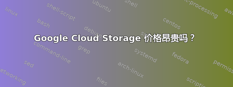 Google Cloud Storage 价格昂贵吗？