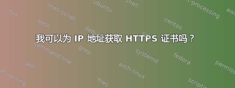 我可以为 IP 地址获取 HTTPS 证书吗？