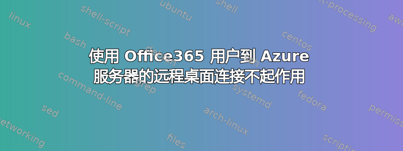 使用 Office365 用户到 Azure 服务器的远程桌面连接不起作用