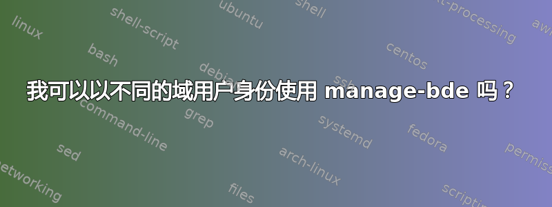 我可以以不同的域用户身份使用 manage-bde 吗？