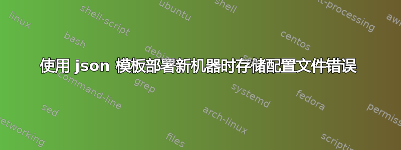 使用 json 模板部署新机器时存储配置文件错误