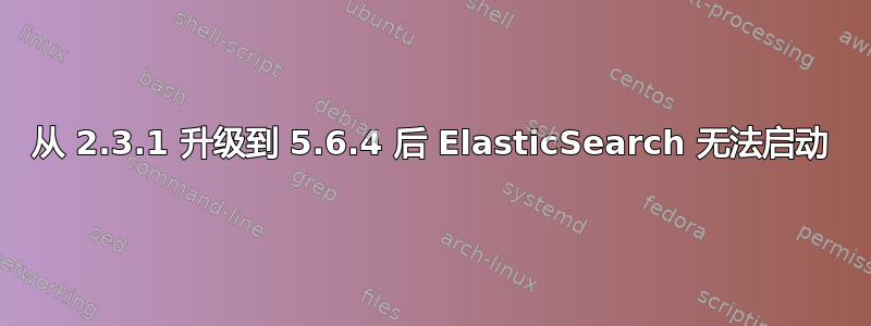 从 2.3.1 升级到 5.6.4 后 ElasticSearch 无法启动