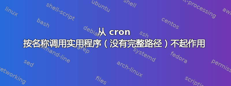 从 cron 按名称调用实用程序（没有完整路径）不起作用