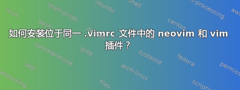 如何安装位于同一 .vimrc 文件中的 neovim 和 vim 插件？