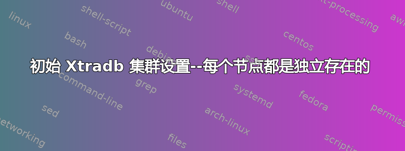 初始 Xtradb 集群设置--每个节点都是独立存在的