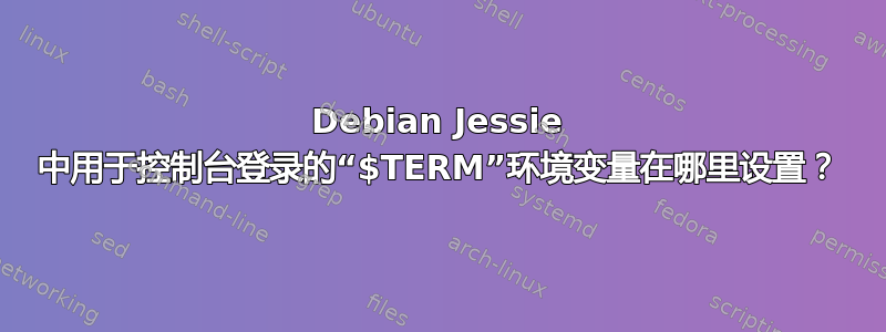 Debian Jessie 中用于控制台登录的“$TERM”环境变量在哪里设置？