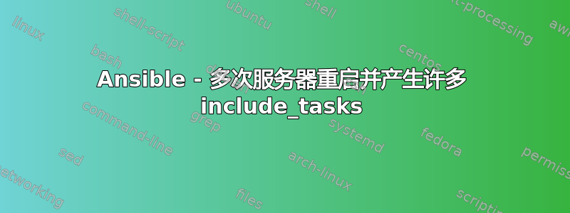 Ansible - 多次服务器重启并产生许多 include_tasks