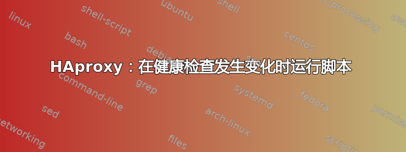 HAproxy：在健康检查发生变化时运行脚本