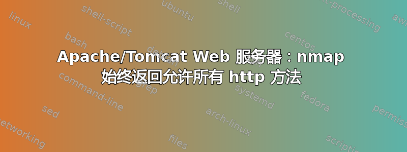 Apache/Tomcat Web 服务器：nmap 始终返回允许所有 http 方法