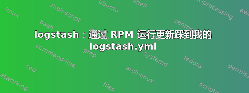 logstash：通过 RPM 运行更新踩到我的 logstash.yml