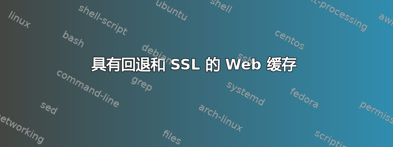 具有回退和 SSL 的 Web 缓存