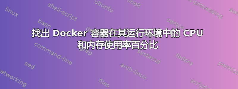 找出 Docker 容器在其运行环境中的 CPU 和内存使用率百分比