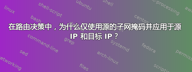 在路由决策中，为什么仅使用源的子网掩码并应用于源 IP 和目标 IP？