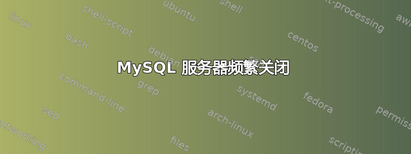 MySQL 服务器频繁关闭