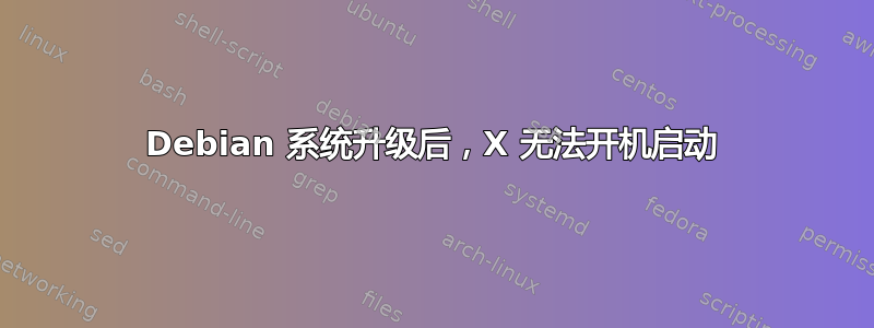 Debian 系统升级后，X 无法开机启动