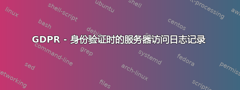 GDPR - 身份验证时的服务器访问日志记录