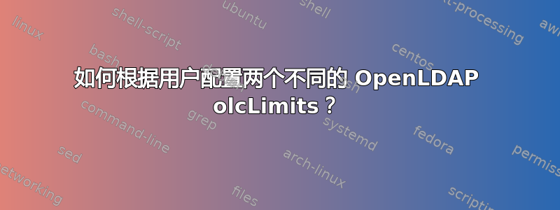 如何根据用户配置两个不同的 OpenLDAP olcLimits？