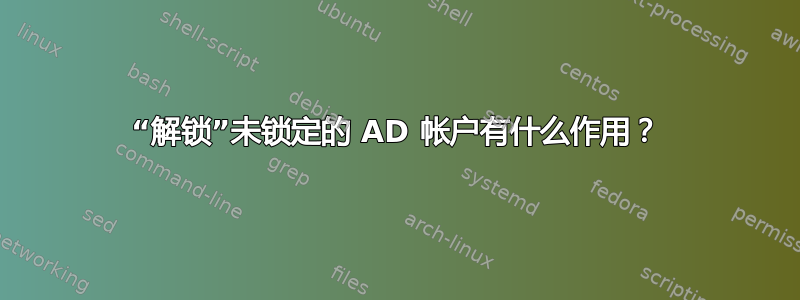 “解锁”未锁定的 AD 帐户有什么作用？