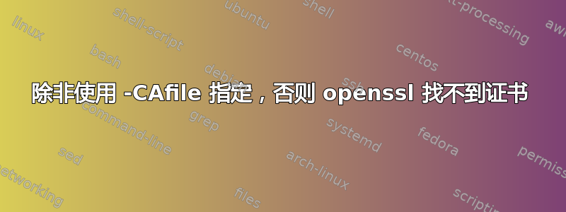 除非使用 -CAfile 指定，否则 openssl 找不到证书