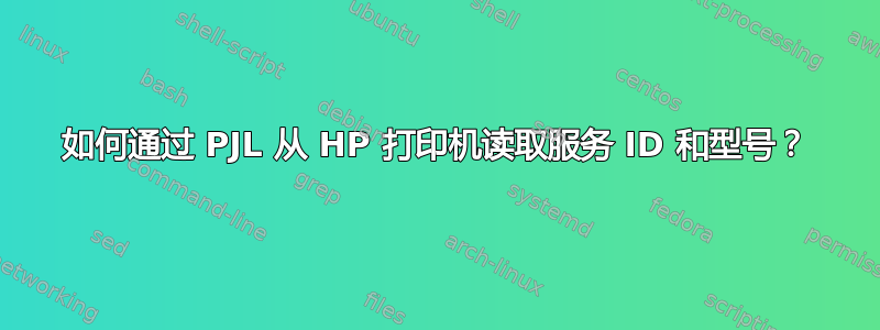 如何通过 PJL 从 HP 打印机读取服务 ID 和型号？