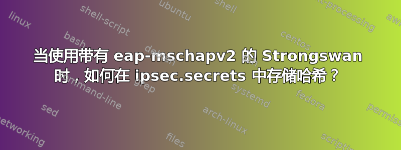 当使用带有 eap-mschapv2 的 Strongswan 时，如何在 ipsec.secrets 中存储哈希？