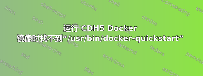 运行 CDH5 Docker 镜像时找不到“/usr/bin/docker-quickstart”