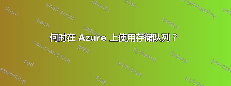 何时在 Azure 上使用存储队列？