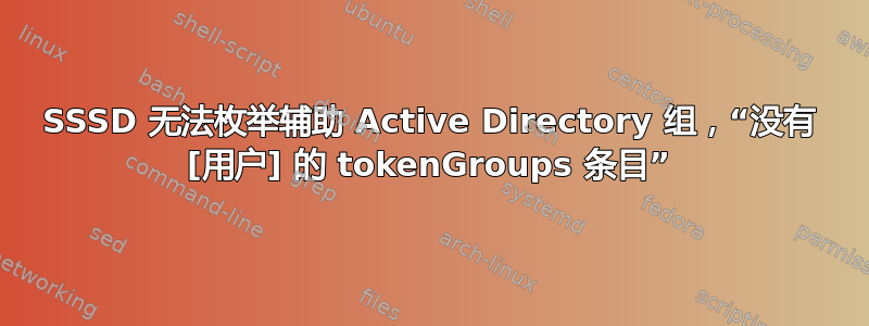 SSSD 无法枚举辅助 Active Directory 组，“没有 [用户] 的 tokenGroups 条目”