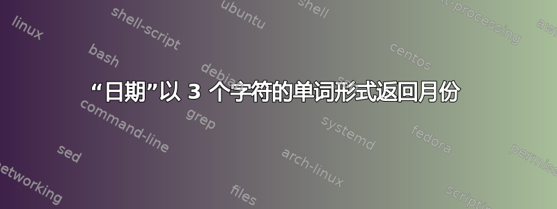 “日期”以 3 个字符的单词形式返回月份