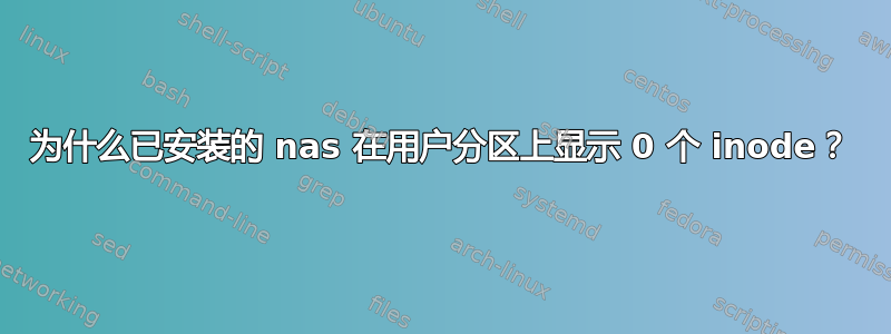 为什么已安装的 nas 在用户分区上显示 0 个 inode？