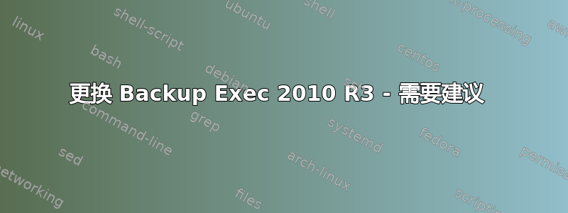 更换 Backup Exec 2010 R3 - 需要建议 