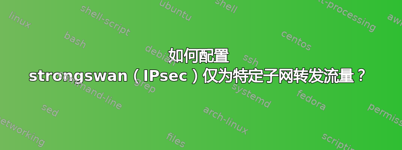 如何配置 strongswan（IPsec）仅为特定子网转发流量？