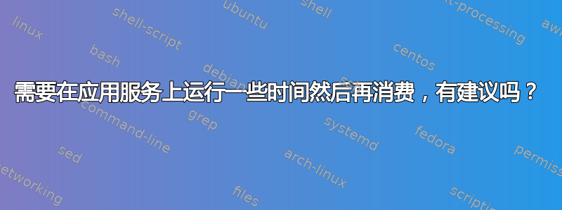 需要在应用服务上运行一些时间然后再消费，有建议吗？