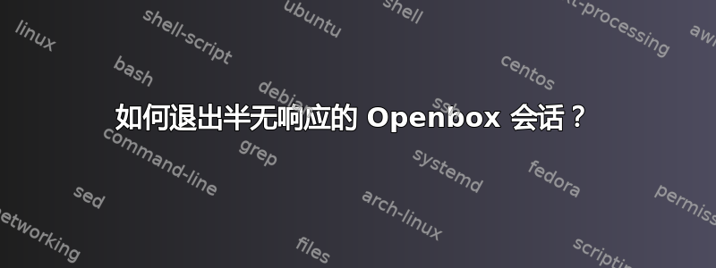 如何退出半无响应的 Openbox 会话？