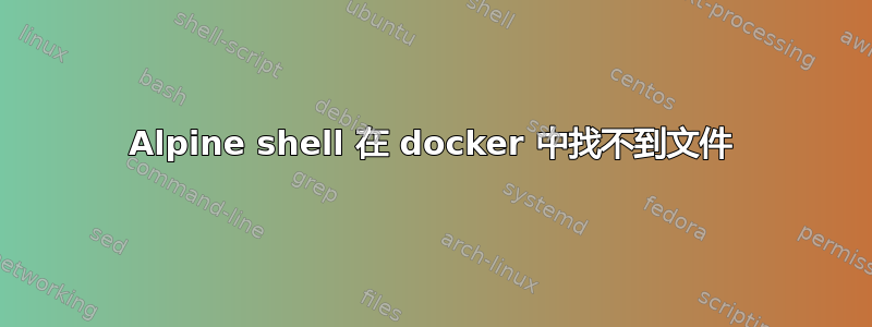 Alpine shell 在 docker 中找不到文件