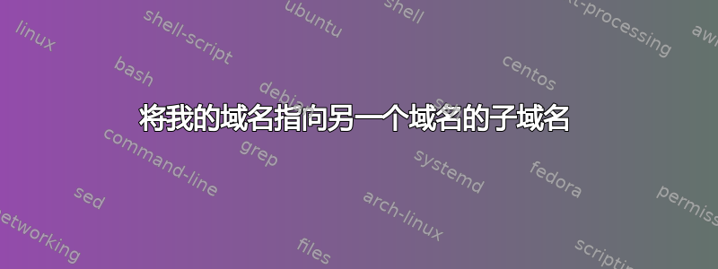 将我的域名指向另一个域名的子域名