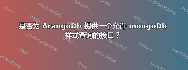 是否为 ArangoDb 提供一个允许 mongoDb 样式查询的接口？