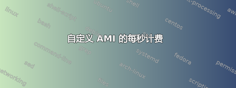 自定义 AMI 的每秒计费 