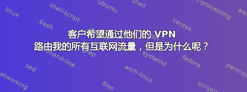 客户希望通过他们的 VPN 路由我的所有互联网流量，但是为什么呢？