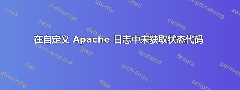 在自定义 Apache 日志中未获取状态代码