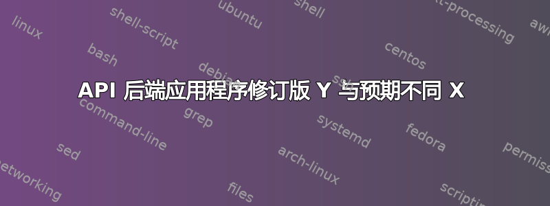 API 后端应用程序修订版 Y 与预期不同 X