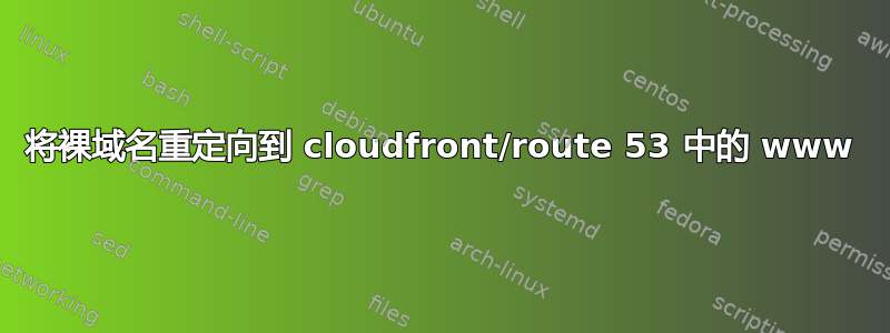 将裸域名重定向到 cloudfront/route 53 中的 www