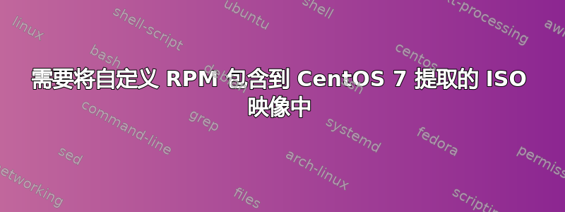 需要将自定义 RPM 包含到 CentOS 7 提取的 ISO 映像中