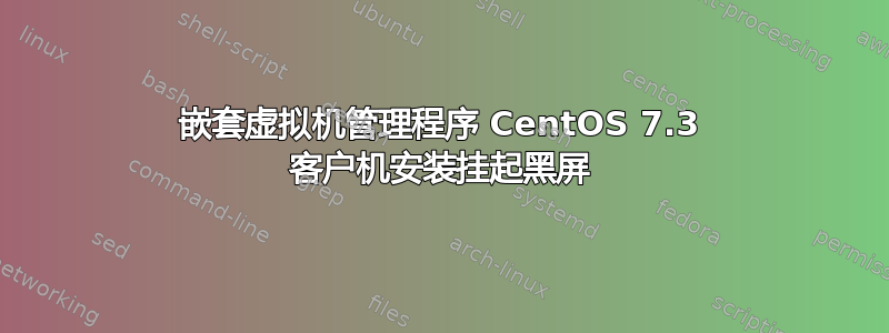 嵌套虚拟机管理程序 CentOS 7.3 客户机安装挂起黑屏